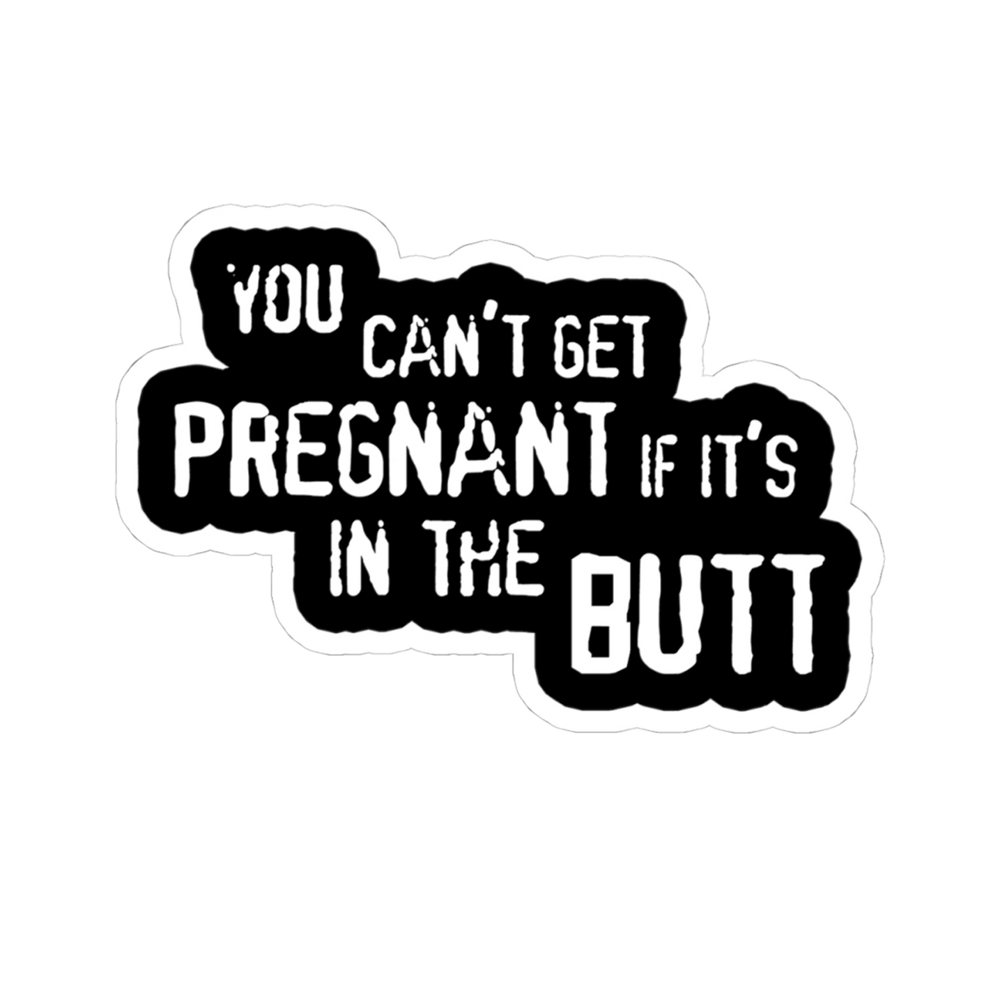 You Can't Get Pregnant If It's In The Butt -Sticker
